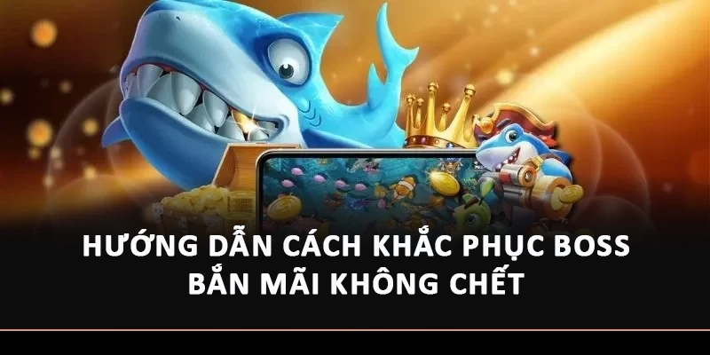 Hướng dẫn cách khắc phục boss bắn mãi không chết 